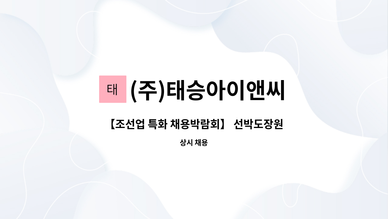 (주)태승아이앤씨 : 【조선업 특화 채용박람회】 선박도장원 모집합니다 [울산일자리재단 채용대행] | 더팀스 【조선업 특화 채용박람회】... 