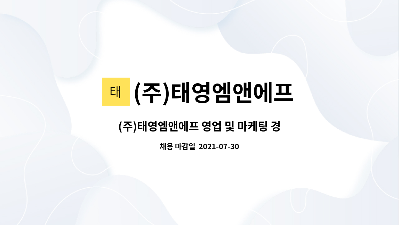 (주)태영엠앤에프 : (주)태영엠앤에프 영업 및 마케팅 경력사원 채용 | 더팀스 (주)태영엠앤에프 영업 및 마케팅 경력사원 채용 by (주)태영엠앤에프