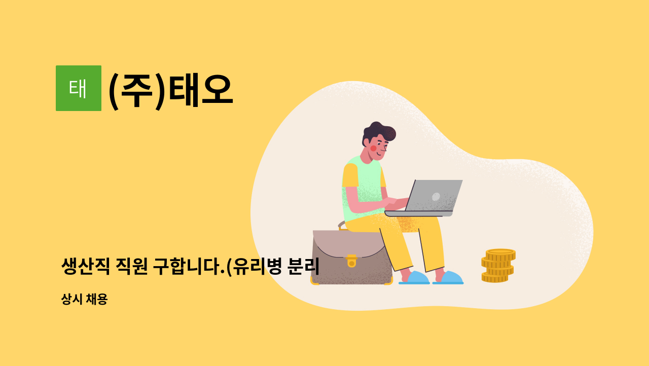 (주)태오 : 생산직 직원 구합니다.(유리병 분리 및 파쇄작업) | 더팀스 생산직 직원 구합니다.(유리병 분리 및 파쇄작업) by (주)태오