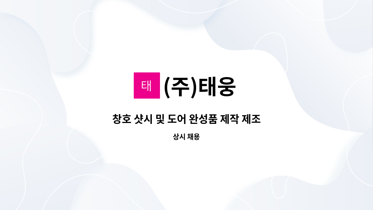 (주)태웅 : 창호 샷시 및 도어 완성품 제작 제조 단순 생산직 신입 정규직 채용 | 더팀스 창호 샷시 및 도어 완성품 제작 제조 단순 생산직 신입... 