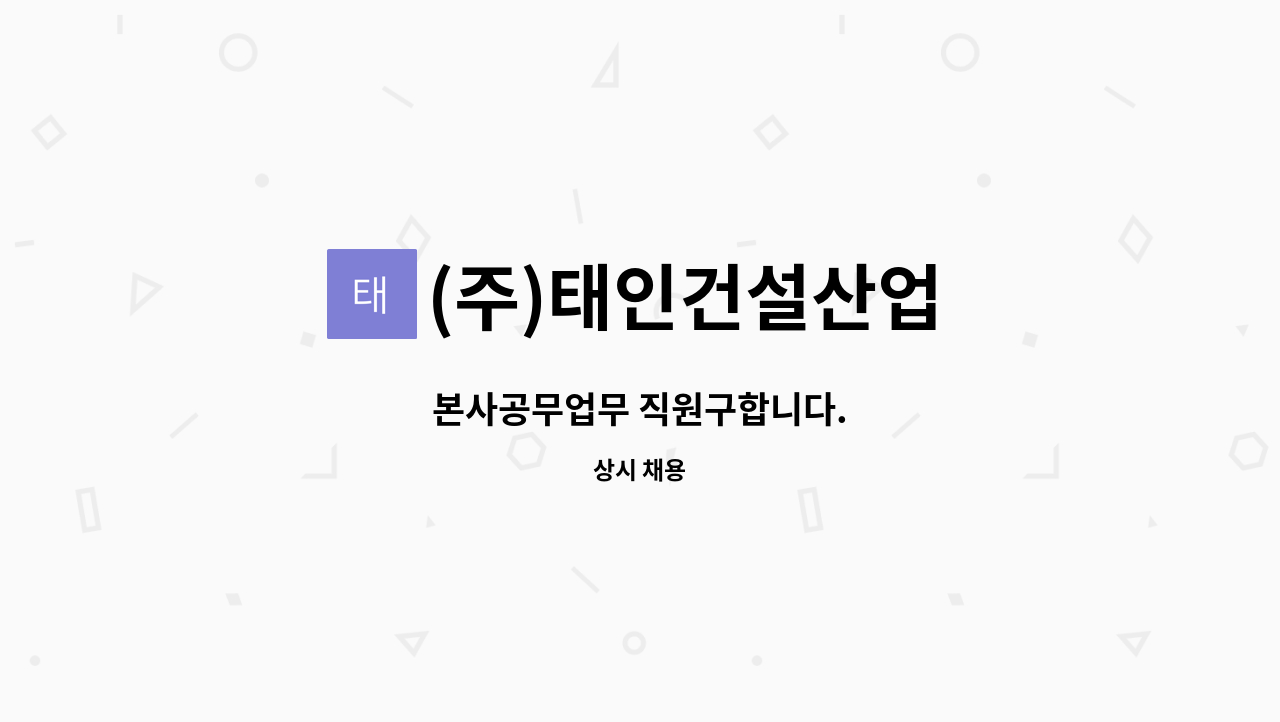 (주)태인건설산업 : 본사공무업무 직원구합니다. | 더팀스 본사공무업무 직원구합니다. by (주)태인건설산업