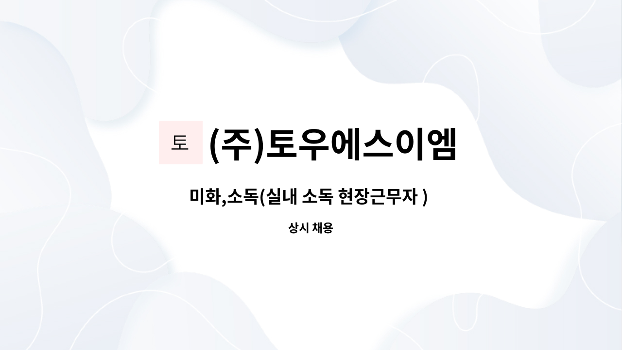(주)토우에스이엠 : 미화,소독(실내 소독 현장근무자 ) 채용 | 더팀스 미화,소독(실내 소독 현장근무자 ) 채용 by (주)토우에스이엠