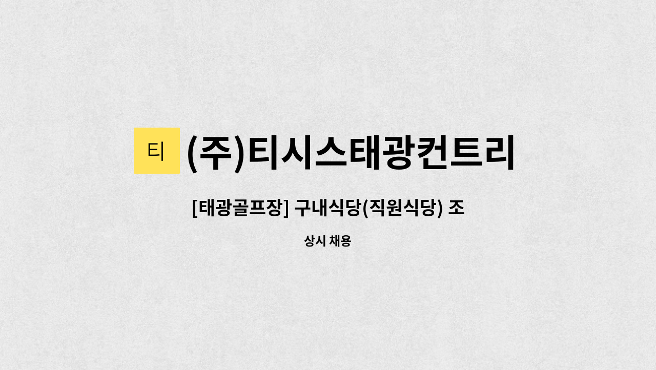 (주)티시스태광컨트리클럽 : [태광골프장] 구내식당(직원식당) 조리사 모집 | 더팀스 [태광골프장] 구내식당(직원식당) 조리사 모집 by (주)... 
