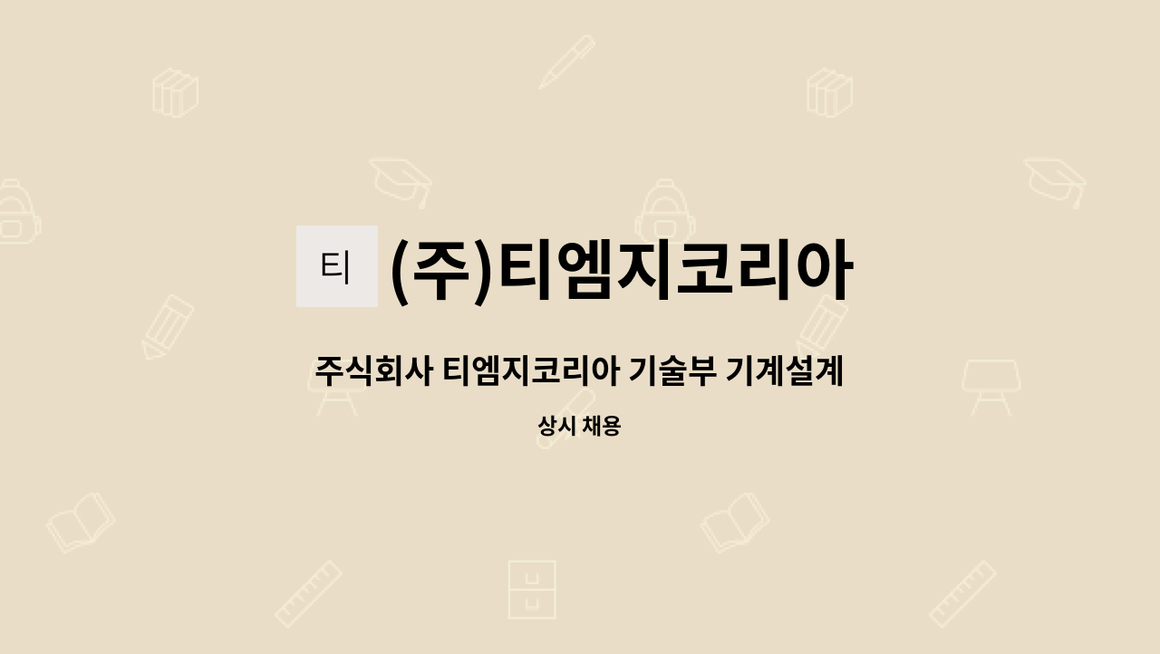 (주)티엠지코리아 : 주식회사 티엠지코리아 기술부 기계설계직 모집 | 더팀스 주식회사 티엠지코리아 기술부 기계설계직 모집 by (주)티엠지코리아