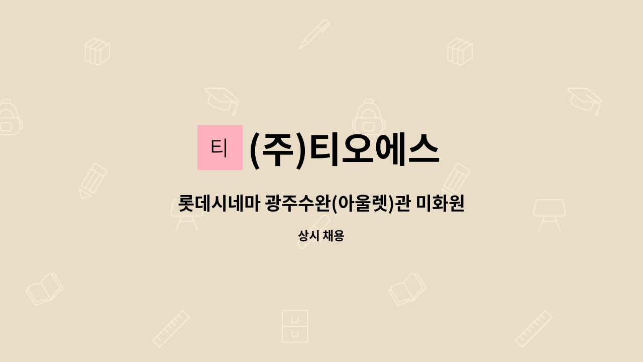 (주)티오에스 : 롯데시네마 광주수완(아울렛)관 미화원 모집 | 더팀스 롯데시네마 광주수완(아울렛)관 미화원 모집 by (주)티오에스