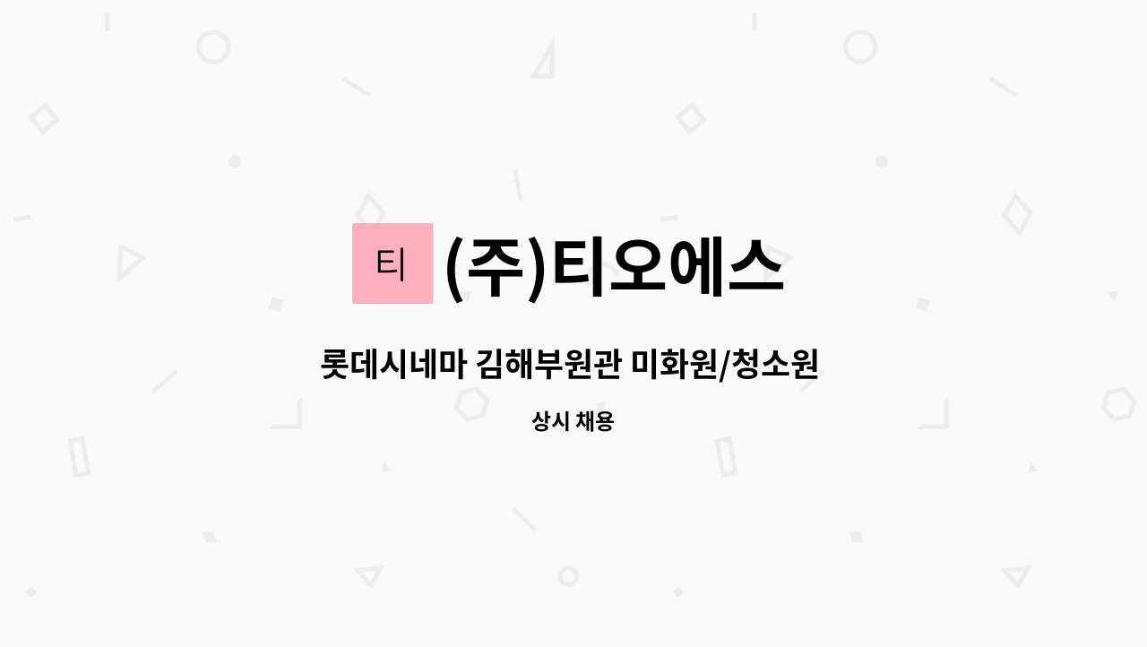 (주)티오에스 : 롯데시네마 김해부원관 미화원/청소원 모집 | 더팀스 롯데시네마 김해부원관 미화원/청소원 모집 by (주)티오에스