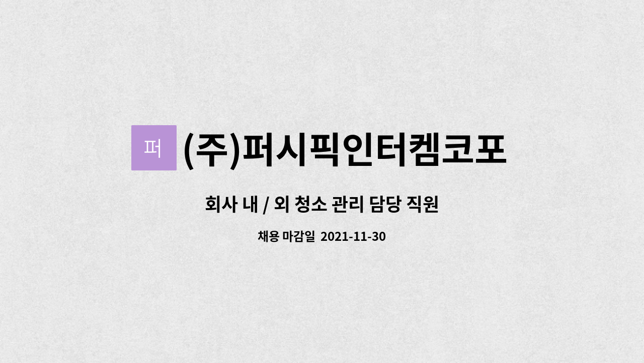 (주)퍼시픽인터켐코포레이션 : 회사 내 / 외 청소 관리 담당 직원모집 | 더팀스 회사 내 / 외 청소 관리 담당 직원모집 by (주)퍼시픽인터켐코포레이션