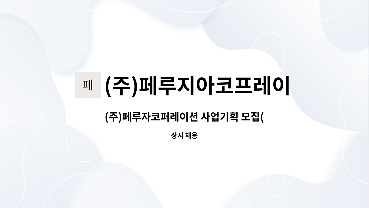 (주)페루지아코프레이션 : (주)페루자코퍼레이션 사업기획 모집(신입 또는 경력 3년 미만) | 더팀스 (주)페루자코퍼레이션 사업기획 모집(신입... 