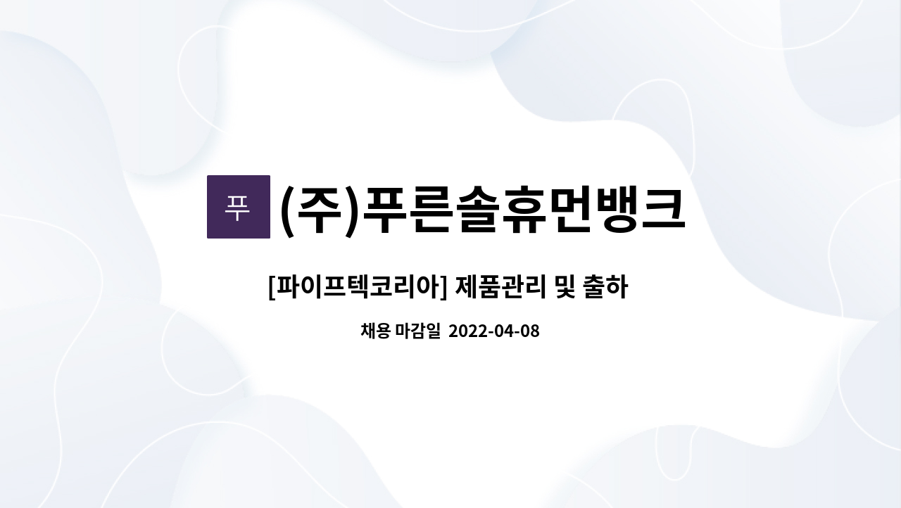(주)푸른솔휴먼뱅크 : [파이프텍코리아] 제품관리 및 출하 사무원 모집 | 더팀스 [파이프텍코리아] 제품관리 및 출하 사무원  모집 by (주)... 