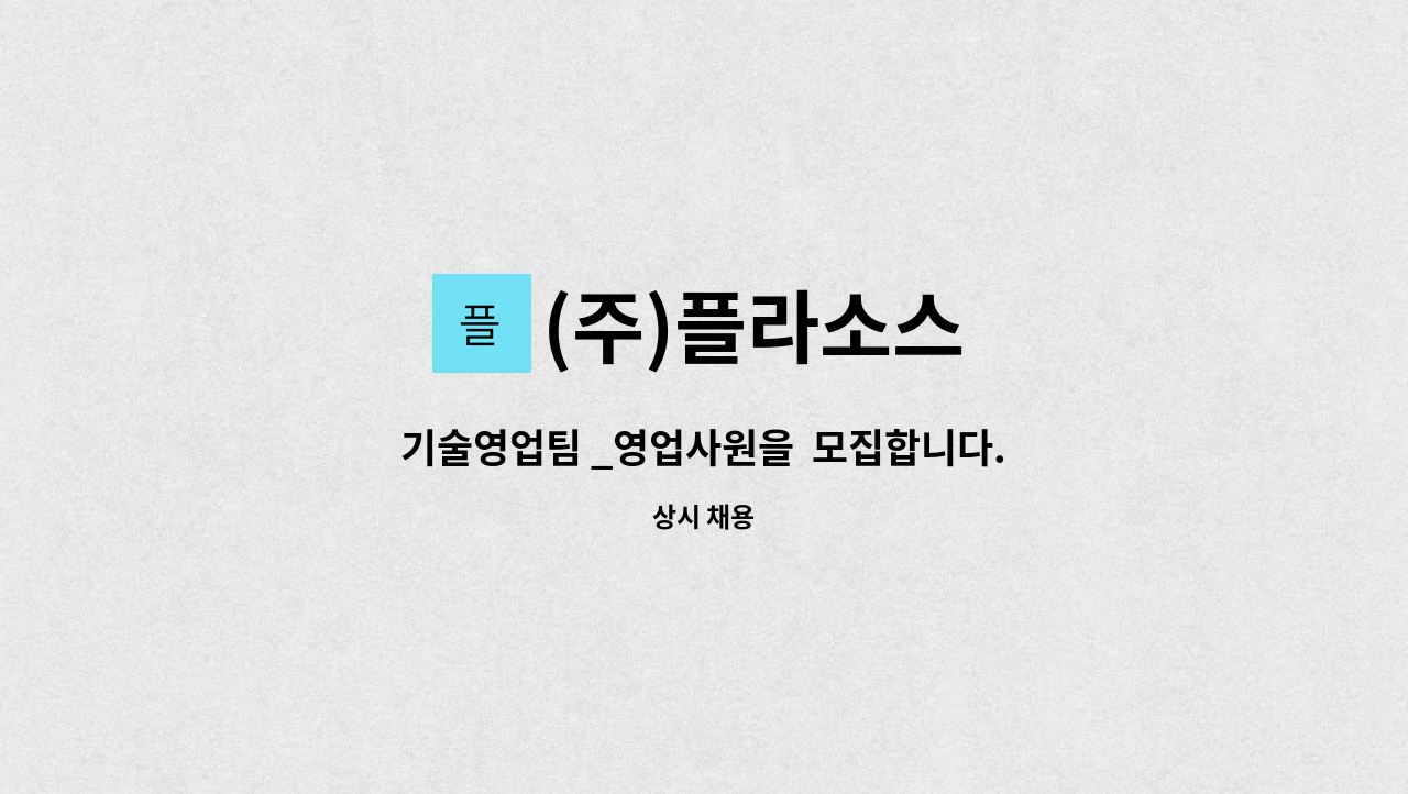 (주)플라소스 : 기술영업팀 _영업사원을 모집합니다. | 더팀스 기술영업팀 _영업사원을  모집합니다. by (주)플라소스