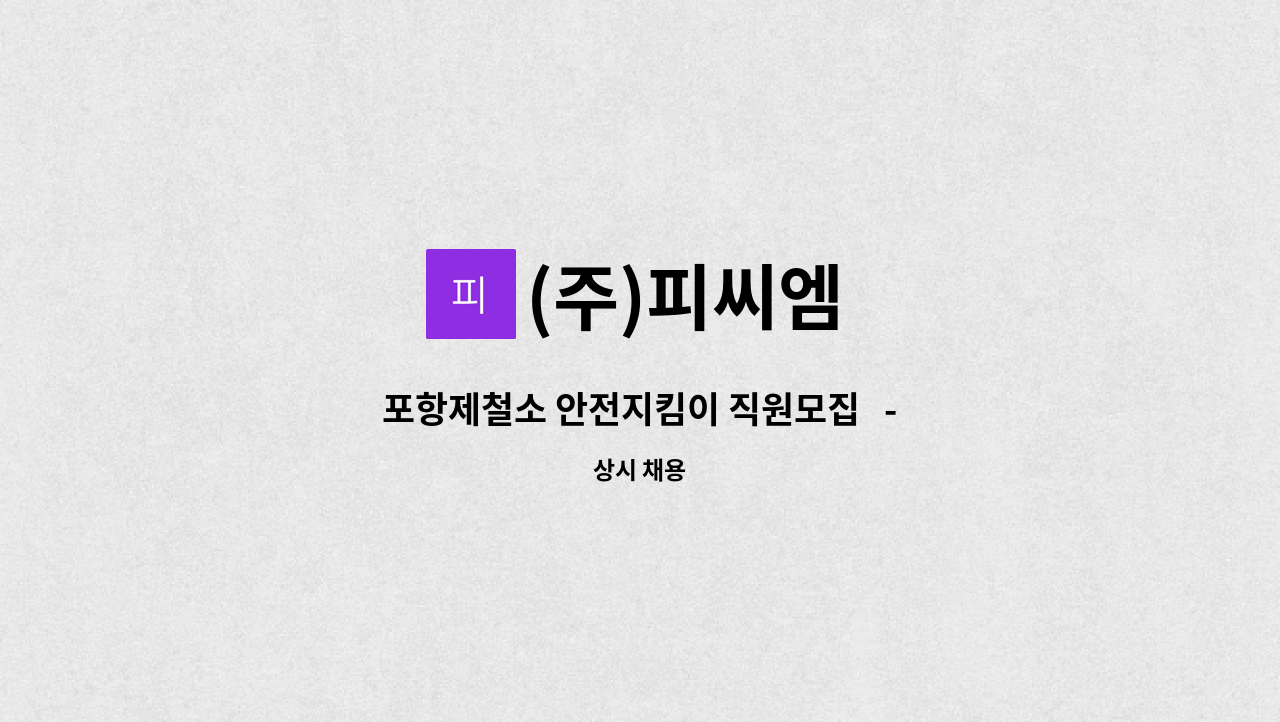 (주)피씨엠 : 포항제철소 안전지킴이 직원모집 - 채용대행서비스... 안전지킴이 직원모집   - 채용대행서비스 신청사업장입니다 by (주)피씨엠