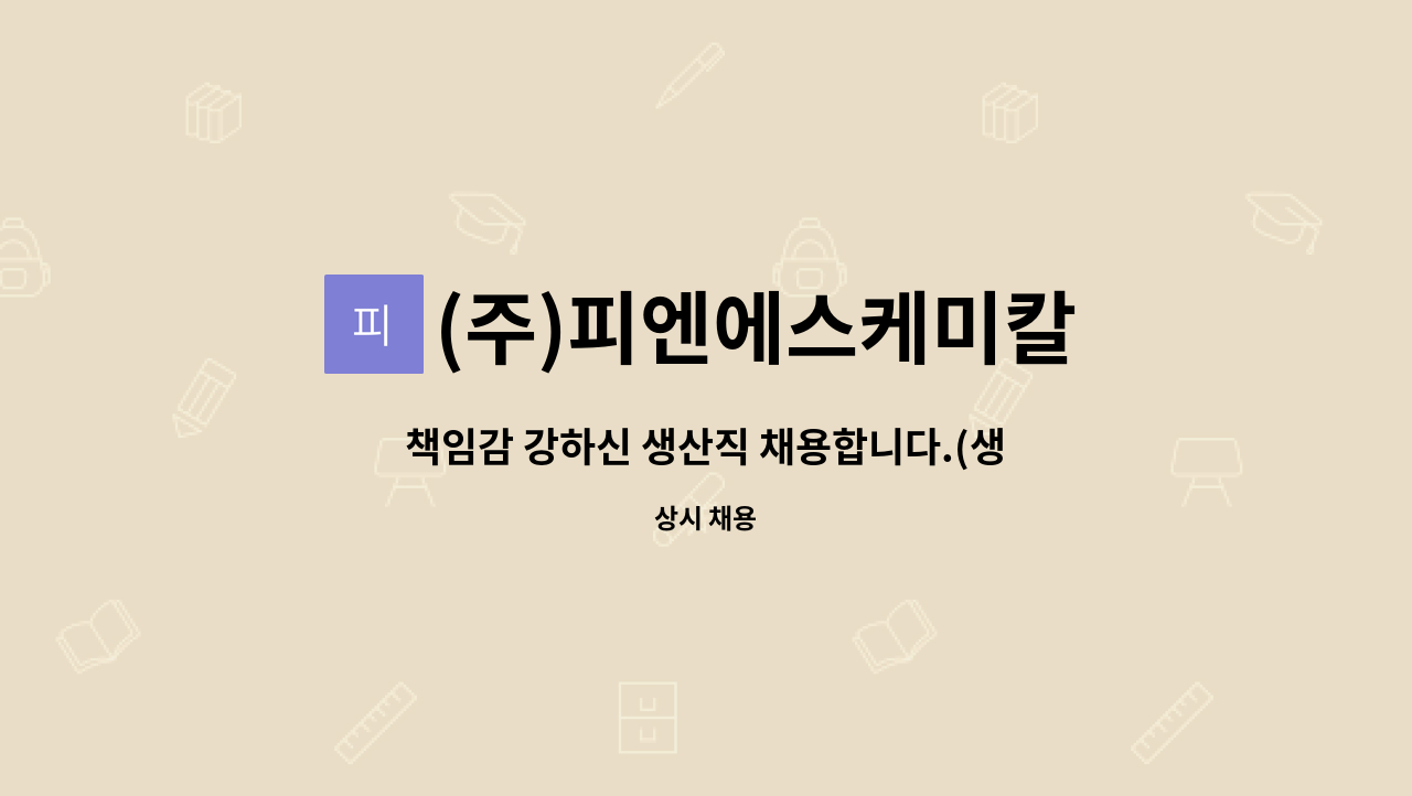 (주)피엔에스케미칼 : 책임감 강하신 생산직 채용합니다.(생산직,지게차가능자,차량소지자) | 더팀스 책임감 강하신 생산직 채용합니다.(생산직... 