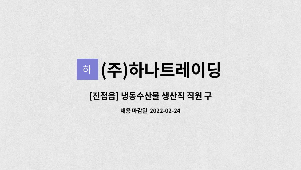 (주)하나트레이딩 : [진접읍] 냉동수산물 생산직 직원 구인 | 더팀스 [진접읍] 냉동수산물 생산직 직원 구인 by (주)하나트레이딩