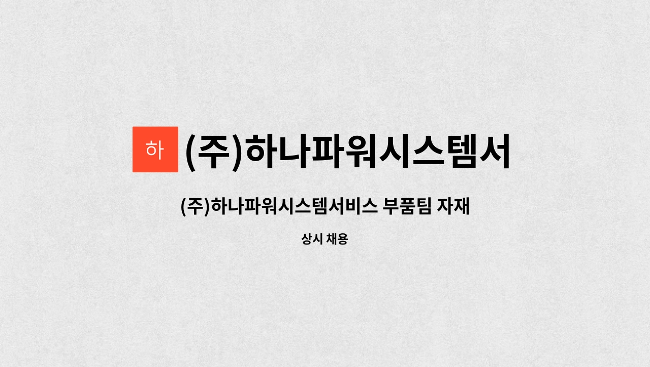 (주)하나파워시스템서비스 : (주)하나파워시스템서비스 부품팀 자재관리 담당자 채용 | 더팀스 (주)하나파워시스템서비스 부품팀 자재관리... 