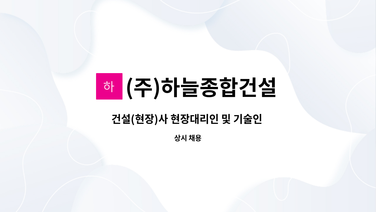 (주)하늘종합건설 : 건설(현장)사 현장대리인 및 기술인 모집 - 토목(특급,고급) | 더팀스 건설(현장)사 현장대리인 및 기술인 모집 - 토목(특급... 