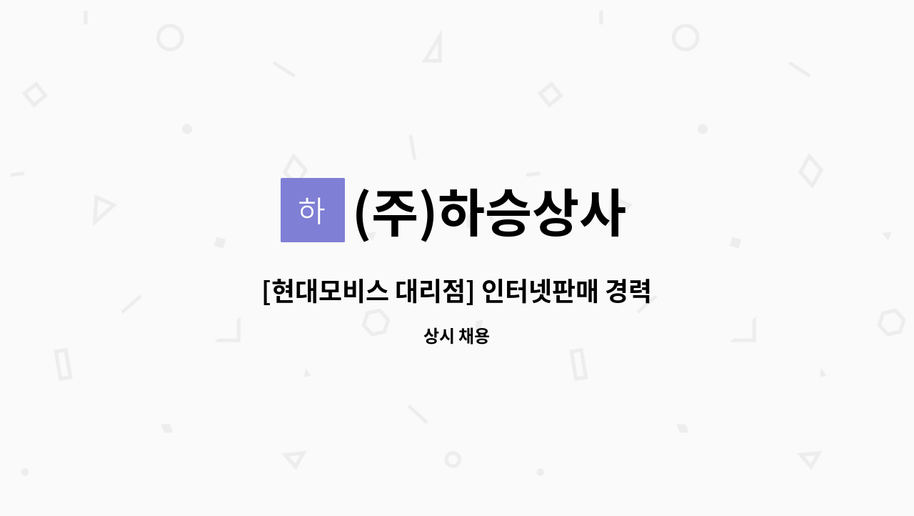 (주)하승상사 : [현대모비스 대리점] 인터넷판매 경력자 구합니다. | 더팀스 [현대모비스 대리점] 인터넷판매 경력자 구합니다. by (주)하승상사