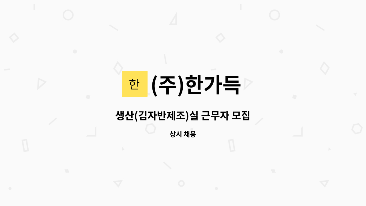 (주)한가득 : 생산(김자반제조)실 근무자 모집 | 더팀스 생산(김자반제조)실 근무자 모집 by (주)한가득