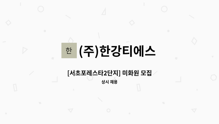 (주)한강티에스 : [서초포레스타2단지] 미화원 모집 | 더팀스 [서초포레스타2단지] 미화원 모집 by (주)한강티에스