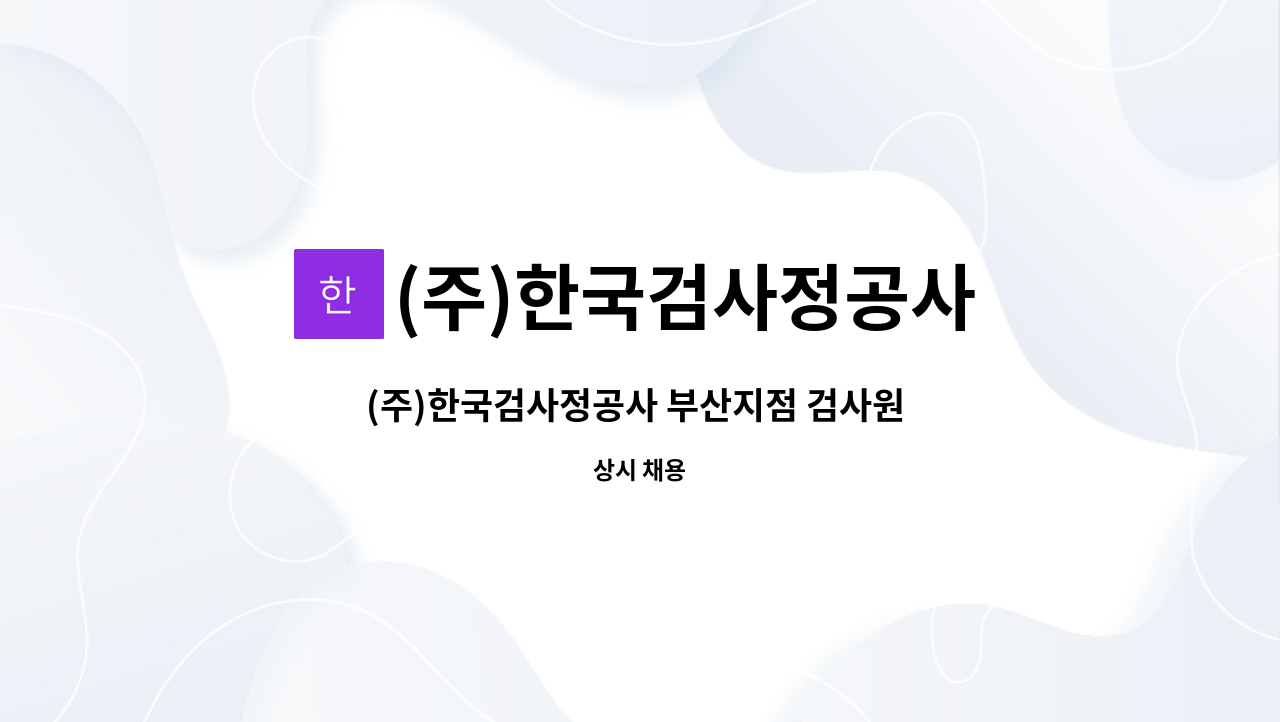 (주)한국검사정공사 : (주)한국검사정공사 부산지점 검사원 모집 | 더팀스 (주)한국검사정공사 부산지점 검사원 모집 by (주)한국검사정공사