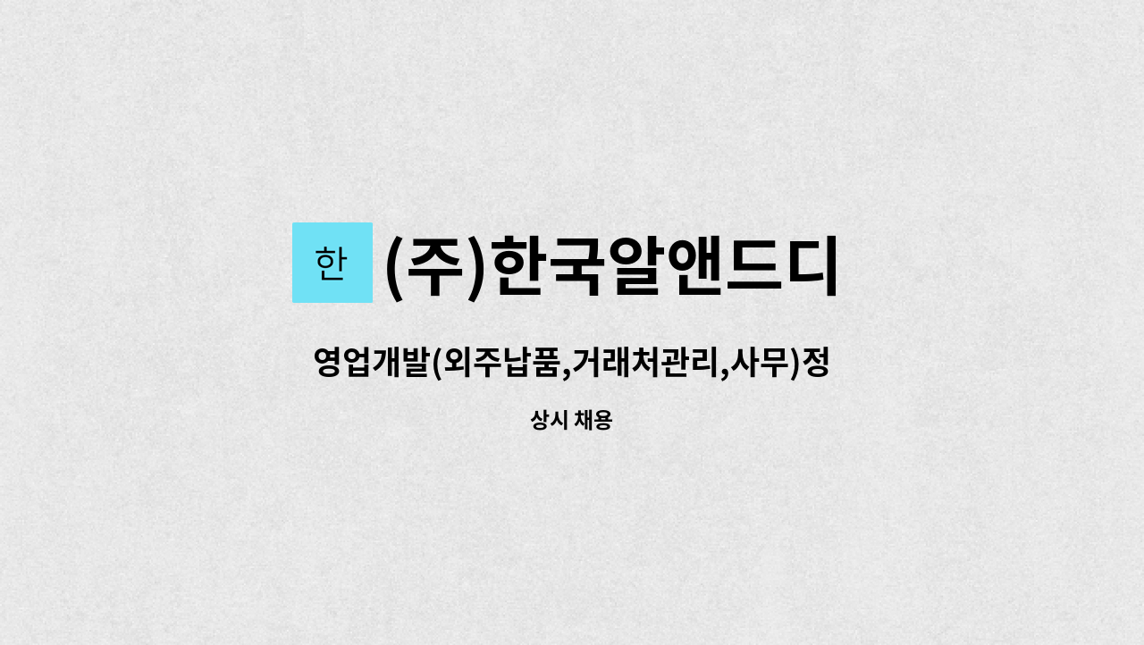(주)한국알앤드디 : 영업개발(외주납품,거래처관리,사무)정규직 | 더팀스 영업개발(외주납품,거래처관리,사무)정규직 by (주)한국알앤드디