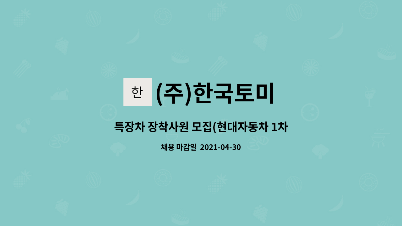 (주)한국토미 : 특장차 장착사원 모집(현대자동차 1차 협력업체/주간근무+연장근무/자차출퇴근가능자) | 더팀스 특장차 장착사원 모집... 