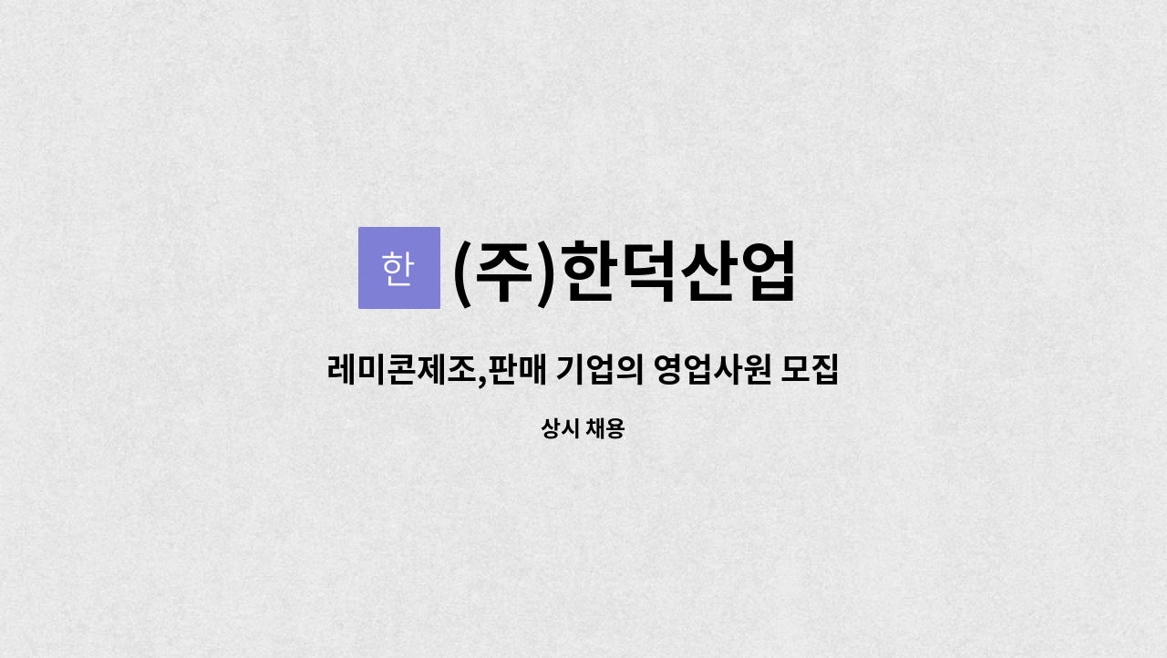 (주)한덕산업 : 레미콘제조,판매 기업의 영업사원 모집 | 더팀스 레미콘제조,판매 기업의 영업사원 모집 by (주)한덕산업