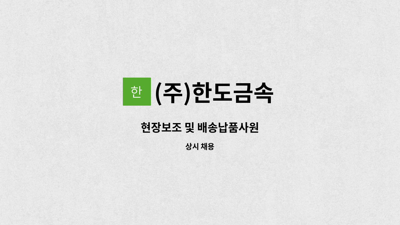 (주)한도금속 : 현장보조 및 배송납품사원 | 더팀스 현장보조 및 배송납품사원 by (주)한도금속