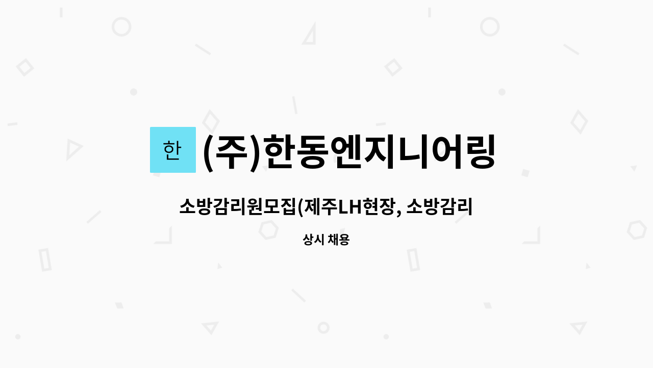 (주)한동엔지니어링 : 소방감리원모집(제주LH현장, 소방감리고급이상)... (제주LH현장, 소방감리고급이상) 1명 by (주)한동엔지니어링