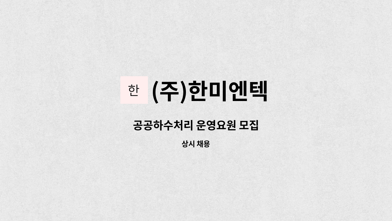(주)한미엔텍 : 공공하수처리 운영요원 모집 | 더팀스 공공하수처리 운영요원 모집 by (주)한미엔텍