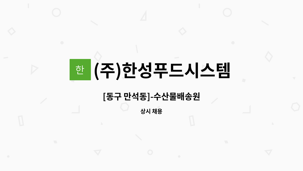 (주)한성푸드시스템 : [동구 만석동]-수산물배송원 | 더팀스 [동구 만석동]-수산물배송원 by (주)한성푸드시스템