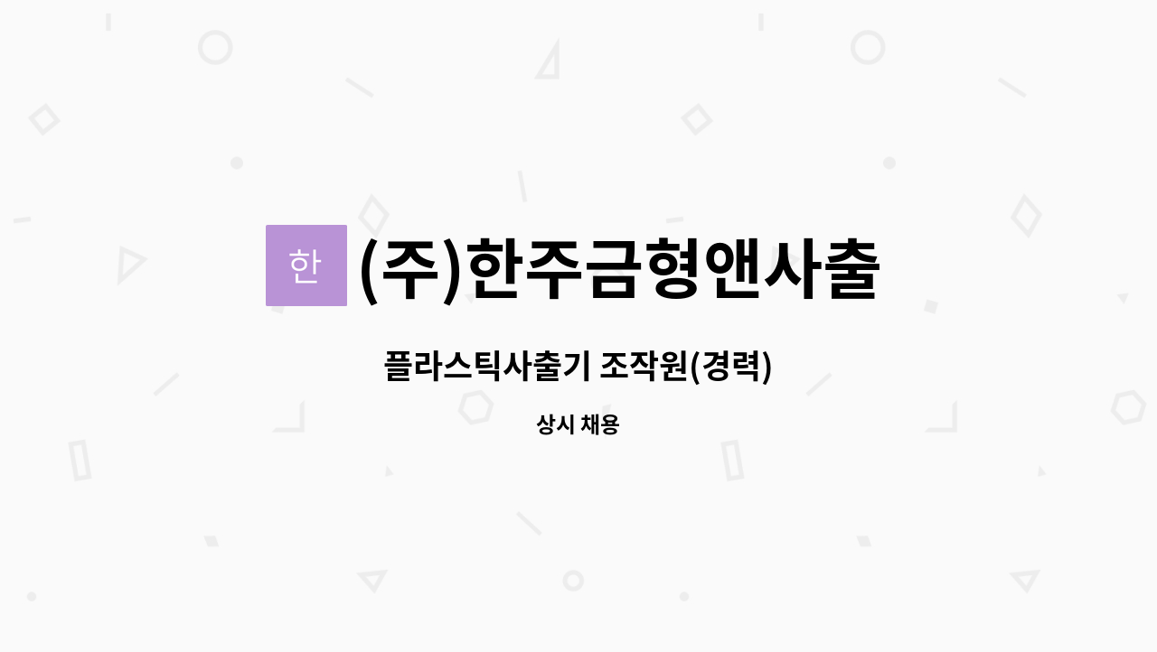 (주)한주금형앤사출 : 플라스틱사출기 조작원(경력) | 더팀스 플라스틱사출기 조작원(경력) by (주)한주금형앤사출