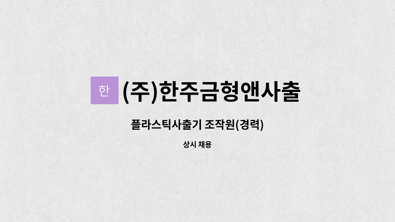 (주)한주금형앤사출 : 플라스틱사출기 조작원(경력) | 더팀스 플라스틱사출기 조작원(경력) by (주)한주금형앤사출
