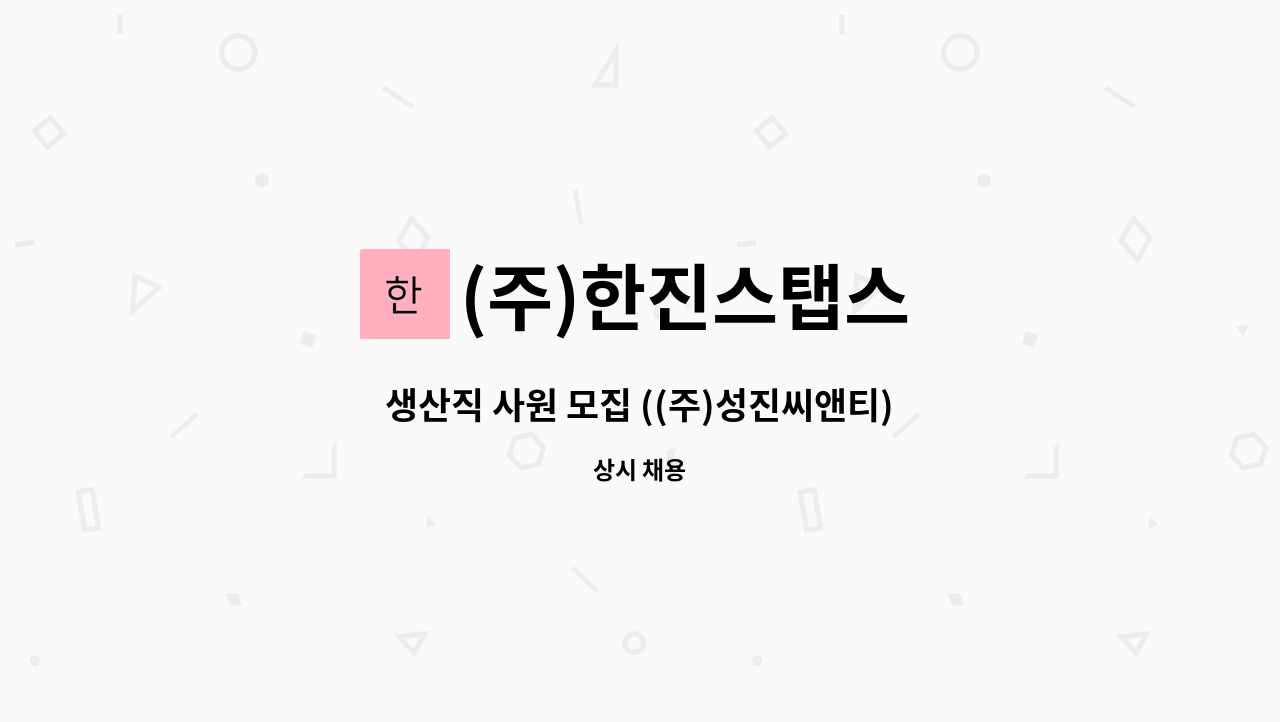 (주)한진스탭스 : 생산직 사원 모집 ((주)성진씨앤티) | 더팀스 생산직 사원 모집 ((주)성진씨앤티) by (주)한진스탭스