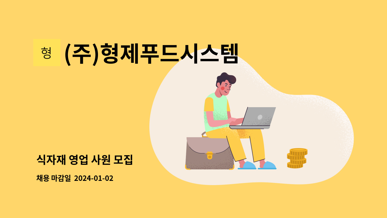 (주)형제푸드시스템 : 식자재 영업 사원 모집 | 더팀스 식자재 영업 사원 모집 by (주)형제푸드시스템