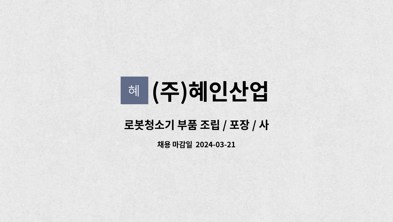 (주)혜인산업 : 로봇청소기 부품 조립 / 포장 / 사원 모집 | 더팀스 로봇청소기 부품 조립 / 포장 / 사원 모집 by (주)혜인산업