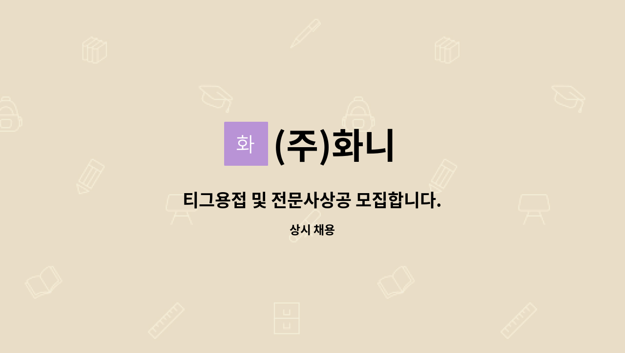 (주)화니 : 티그용접 및 전문사상공 모집합니다. | 더팀스 티그용접 및 전문사상공 모집합니다. by (주)화니