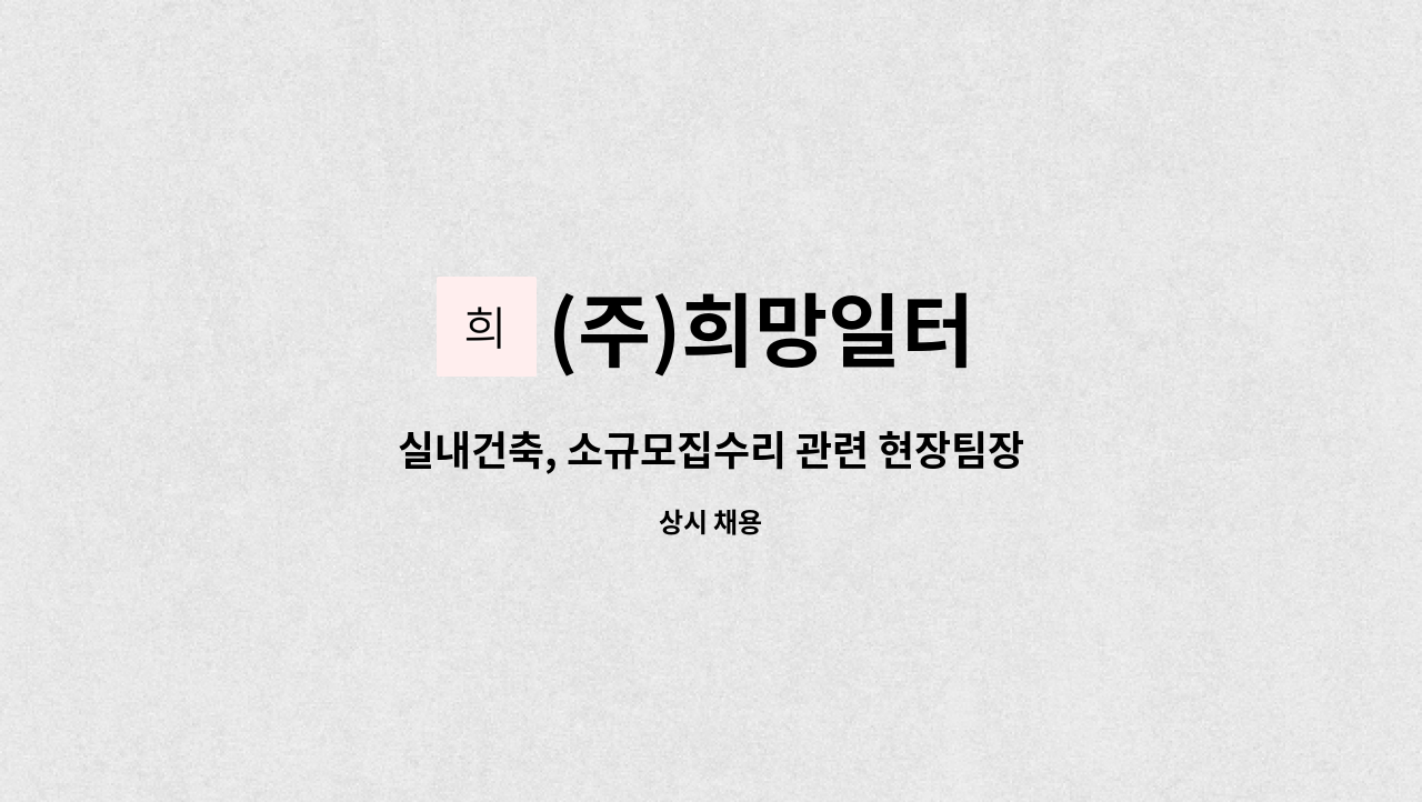(주)희망일터 : 실내건축, 소규모집수리 관련 현장팀장급 근로자... 실내건축, 소규모집수리 관련 현장팀장급 근로자 모집합니다. by (주)희망일터