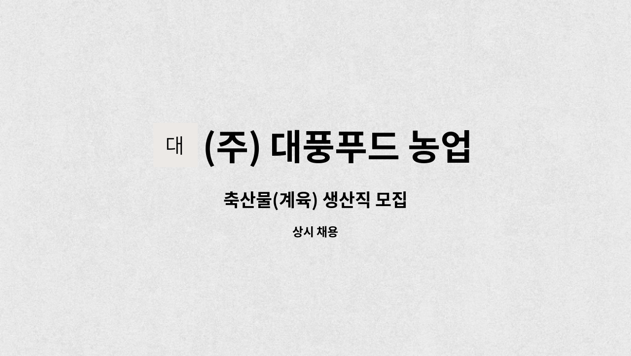 (주) 대풍푸드 농업회사법인 : 축산물(계육) 생산직 모집 | 더팀스 축산물(계육) 생산직 모집 by (주) 대풍푸드 농업회사법인