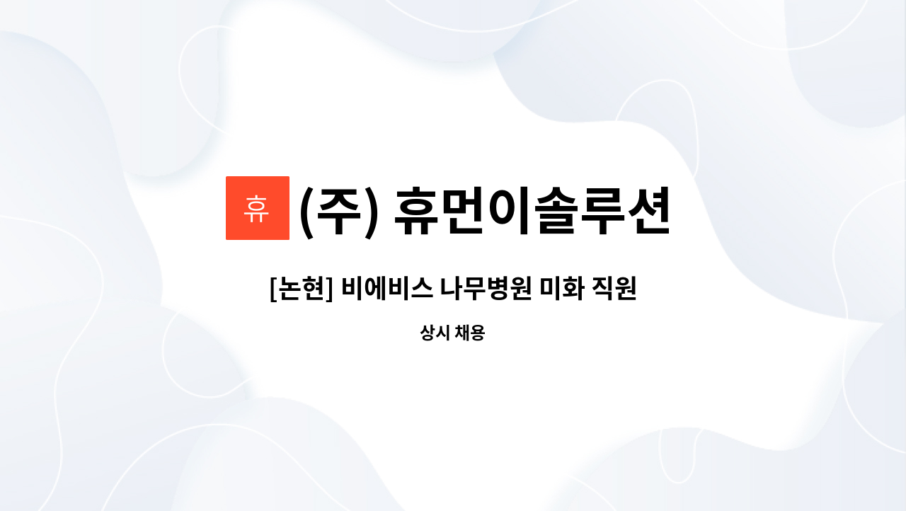 (주) 휴먼이솔루션 : [논현] 비에비스 나무병원 미화 직원 모집 | 더팀스 [논현] 비에비스 나무병원 미화 직원 모집 by (주) 휴먼이솔루션
