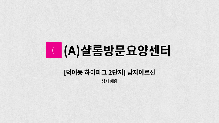 (A)샬롬방문요양센터 - [덕이동 하이파크 2단지] 남자어르신 요양보호사 구인 : 채용 메인 사진 (더팀스 제공)