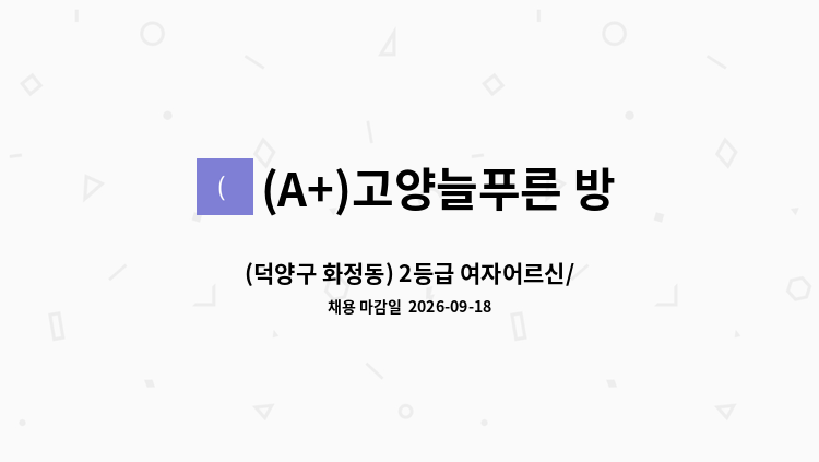(A+)고양늘푸른 방문요양센터 - (덕양구 화정동) 2등급 여자어르신/ 요양보호사 구인 : 채용 메인 사진 (더팀스 제공)
