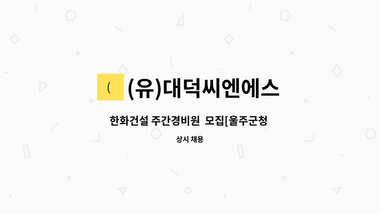 (유)대덕씨엔에스 - 한화건설 주간경비원  모집[울주군청 채용대행] : 채용 메인 사진 (더팀스 제공)