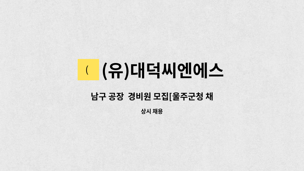 (유)대덕씨엔에스 - 남구 공장  경비원 모집[울주군청 채용대행] : 채용 메인 사진 (더팀스 제공)