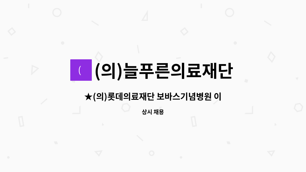 (의)늘푸른의료재단 - ★(의)롯데의료재단 보바스기념병원 이동도우미 모집공고★ : 채용 메인 사진 (더팀스 제공)