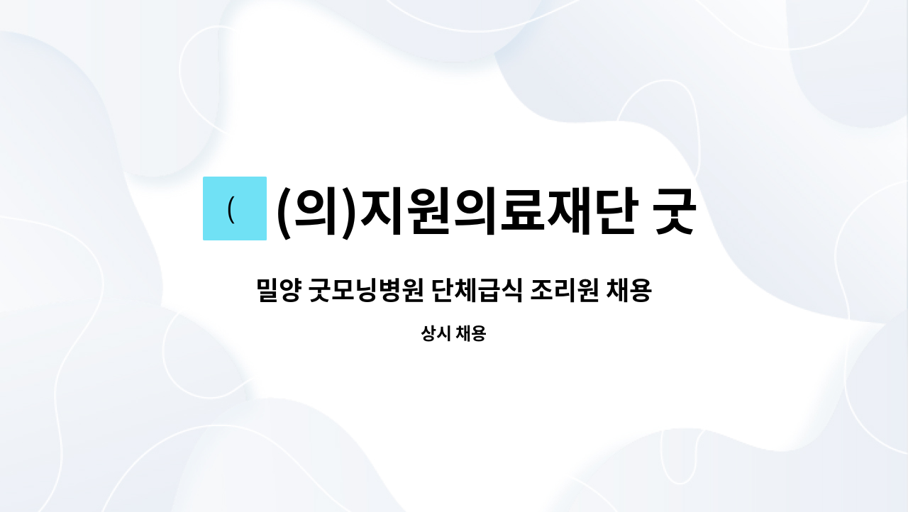 (의)지원의료재단 굿모닝병원 - 밀양 굿모닝병원 단체급식 조리원 채용합니다 : 채용 메인 사진 (더팀스 제공)