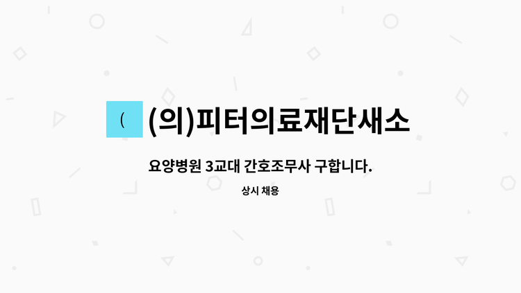 (의)피터의료재단새소망요양병원 - 요양병원 3교대 간호조무사 구합니다. : 채용 메인 사진 (더팀스 제공)