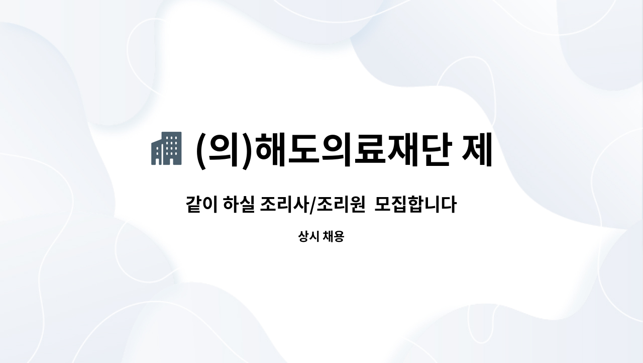 (의)해도의료재단 제일마디요양병원 - 같이 하실 조리사/조리원  모집합니다. : 채용 메인 사진 (더팀스 제공)