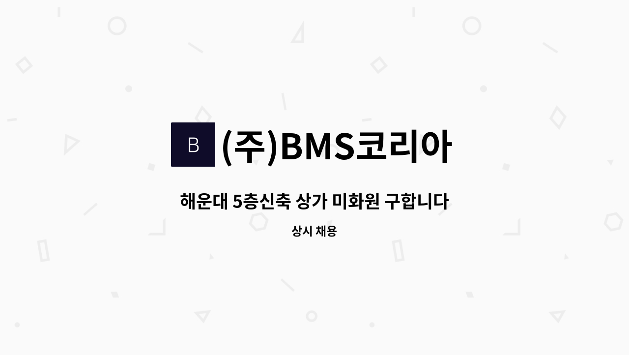 (주)BMS코리아 - 해운대 5층신축 상가 미화원 구합니다.. : 채용 메인 사진 (더팀스 제공)