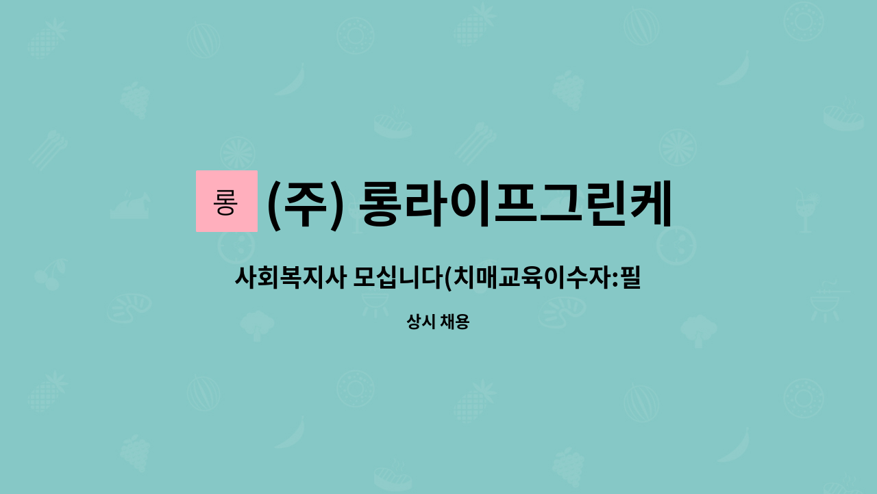 (주) 롱라이프그린케어 - 사회복지사 모십니다(치매교육이수자:필수,경력자) : 채용 메인 사진 (더팀스 제공)