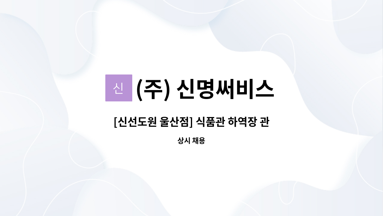 (주) 신명써비스 - [신선도원 울산점] 식품관 하역장 관리직 모집 : 채용 메인 사진 (더팀스 제공)